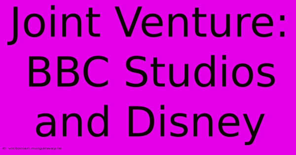 Joint Venture: BBC Studios And Disney