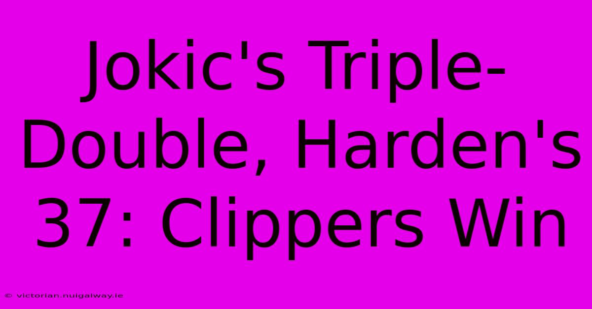 Jokic's Triple-Double, Harden's 37: Clippers Win