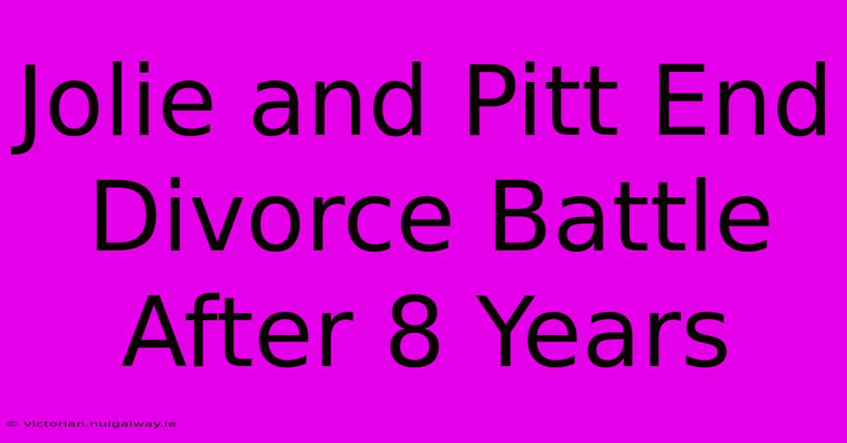 Jolie And Pitt End Divorce Battle After 8 Years