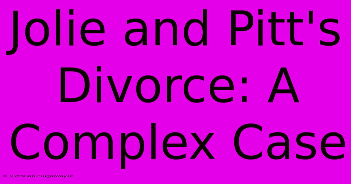 Jolie And Pitt's Divorce: A Complex Case