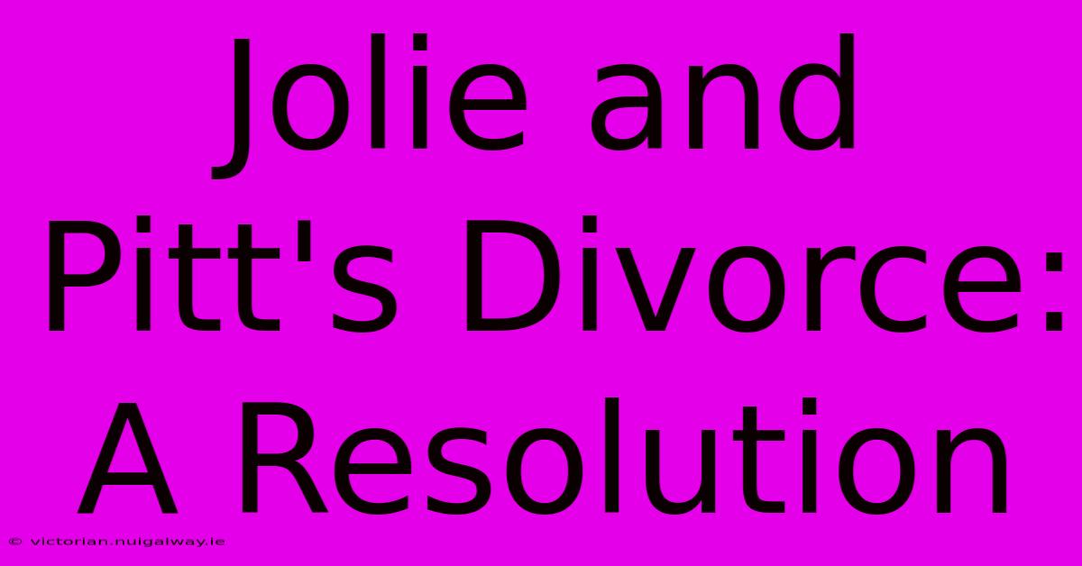 Jolie And Pitt's Divorce: A Resolution