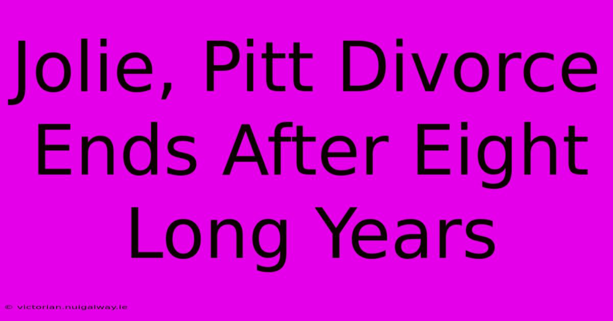 Jolie, Pitt Divorce Ends After Eight Long Years