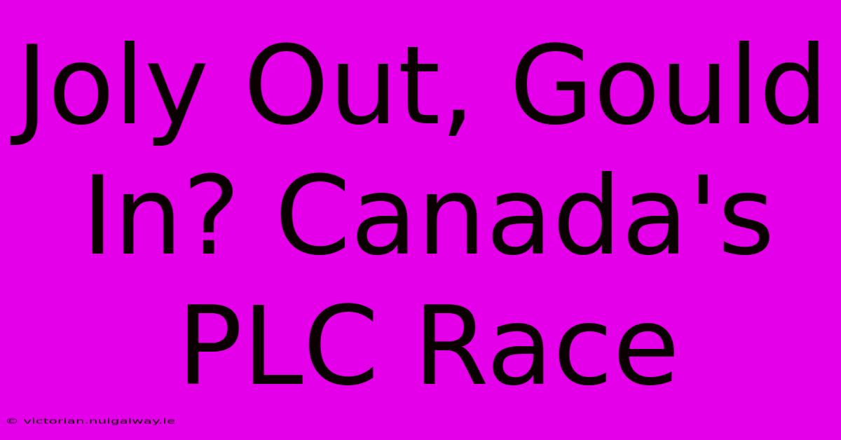 Joly Out, Gould In? Canada's PLC Race