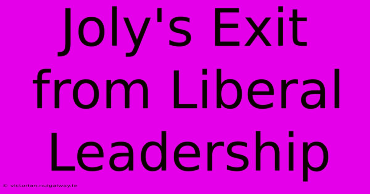 Joly's Exit From Liberal Leadership