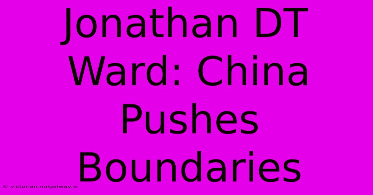 Jonathan DT Ward: China Pushes Boundaries