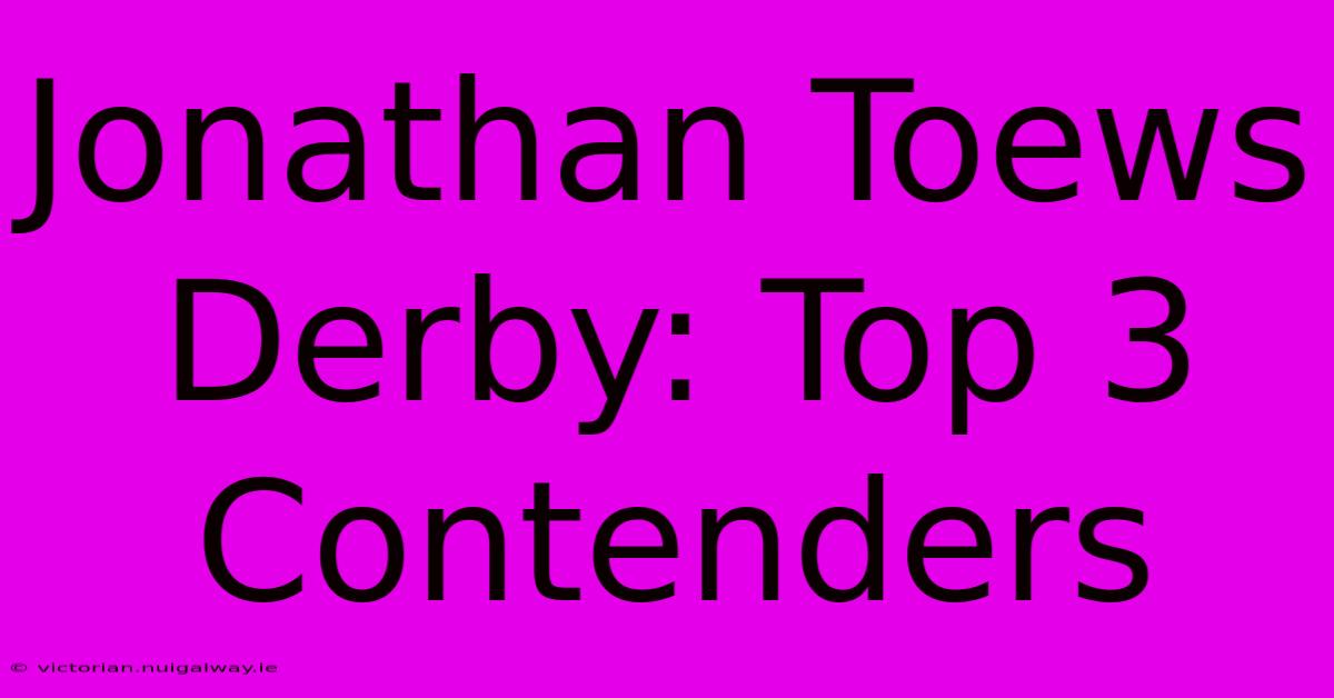 Jonathan Toews Derby: Top 3 Contenders