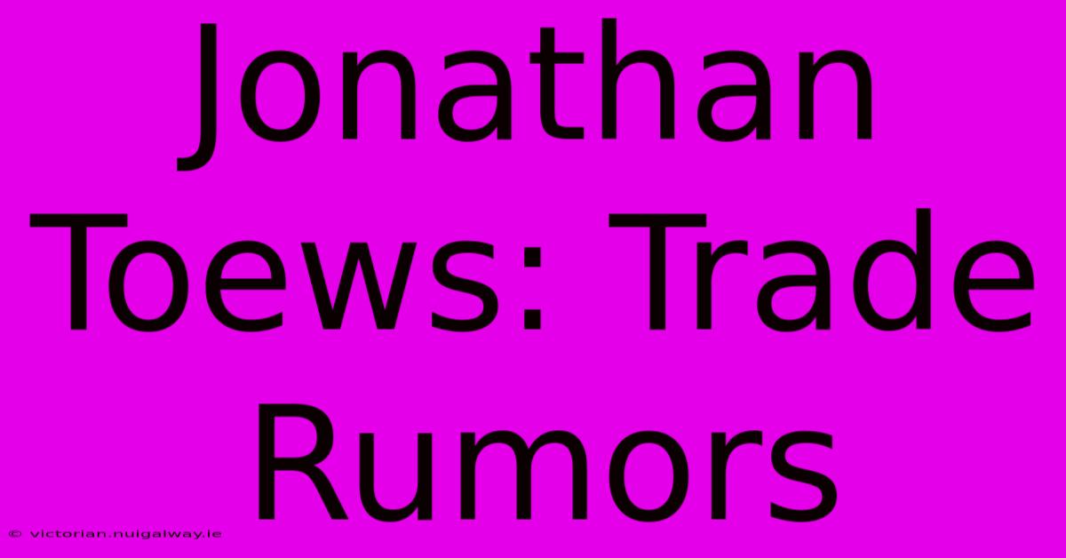 Jonathan Toews: Trade Rumors