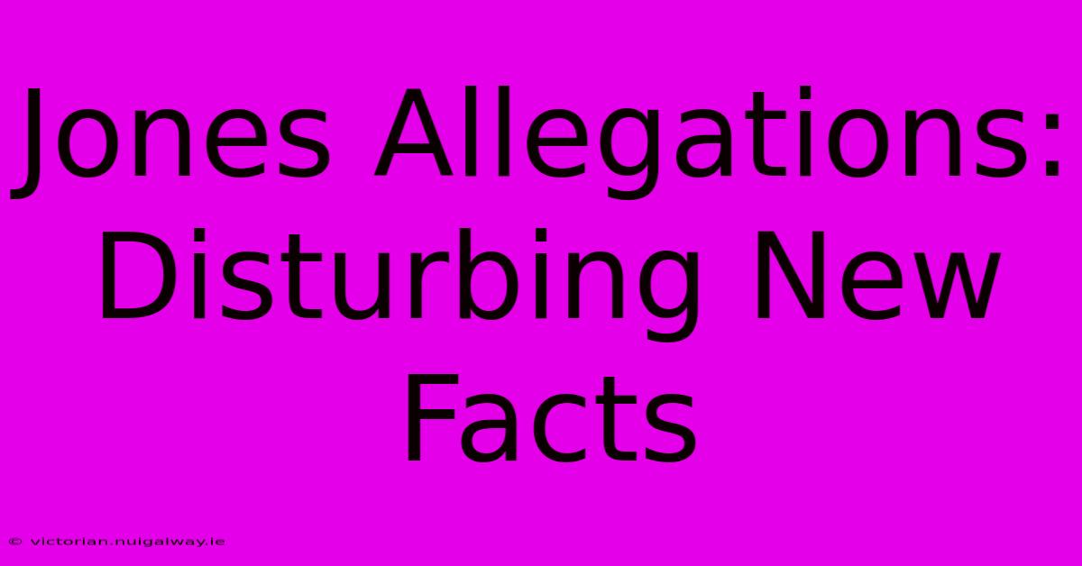 Jones Allegations: Disturbing New Facts