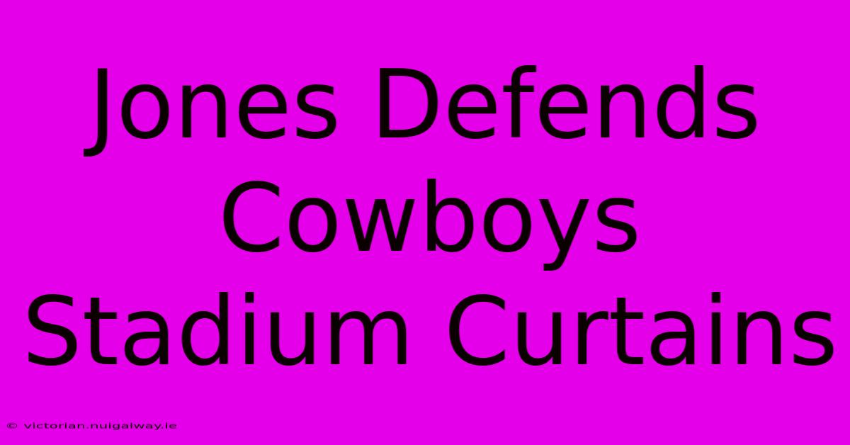 Jones Defends Cowboys Stadium Curtains