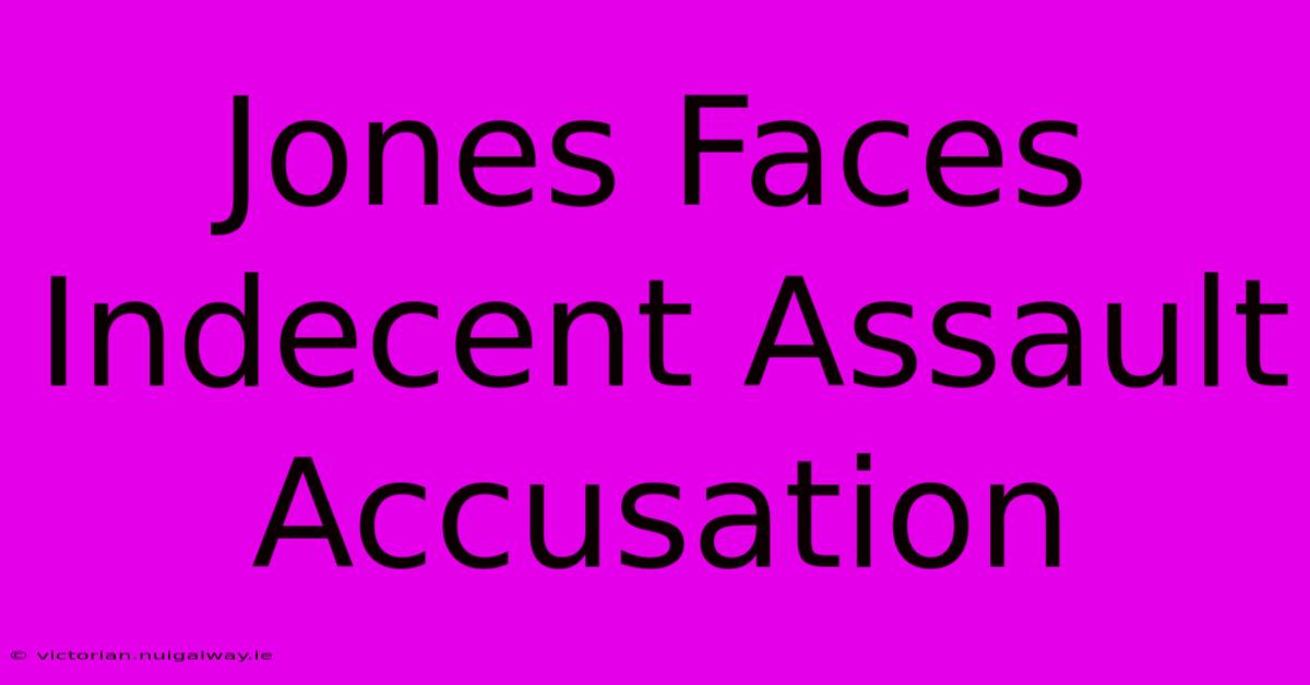 Jones Faces Indecent Assault Accusation