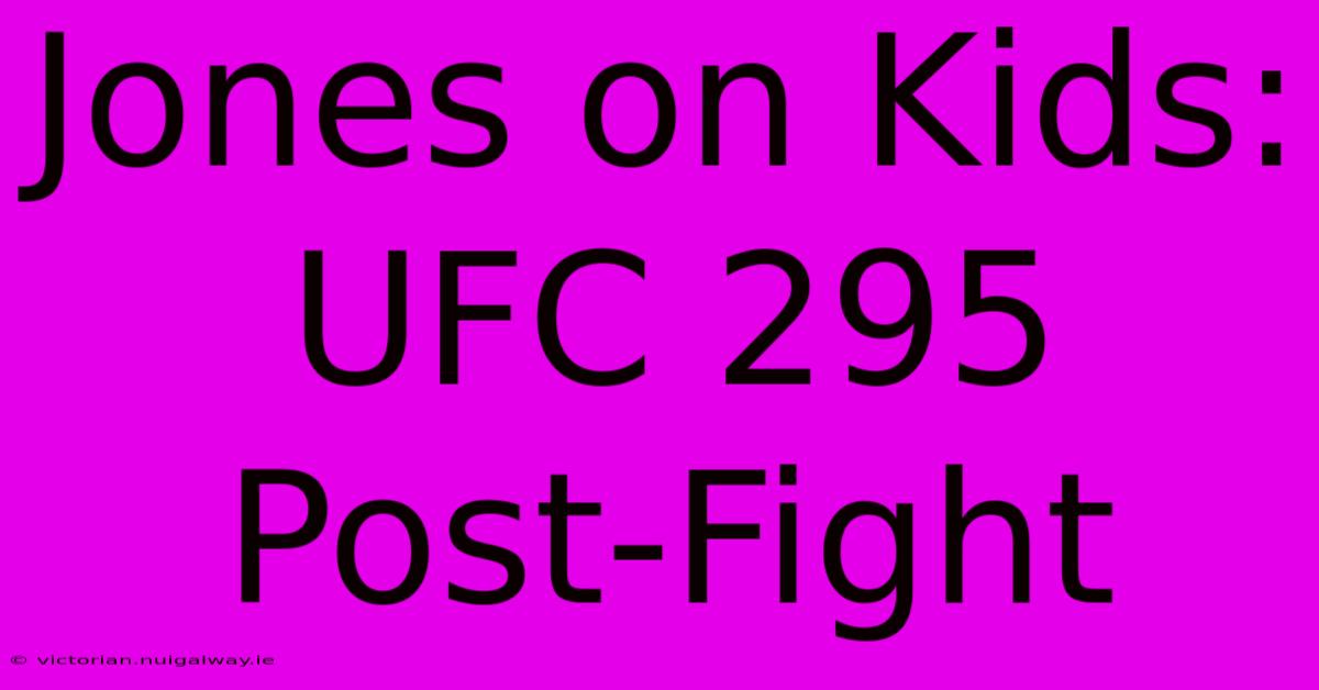 Jones On Kids: UFC 295 Post-Fight