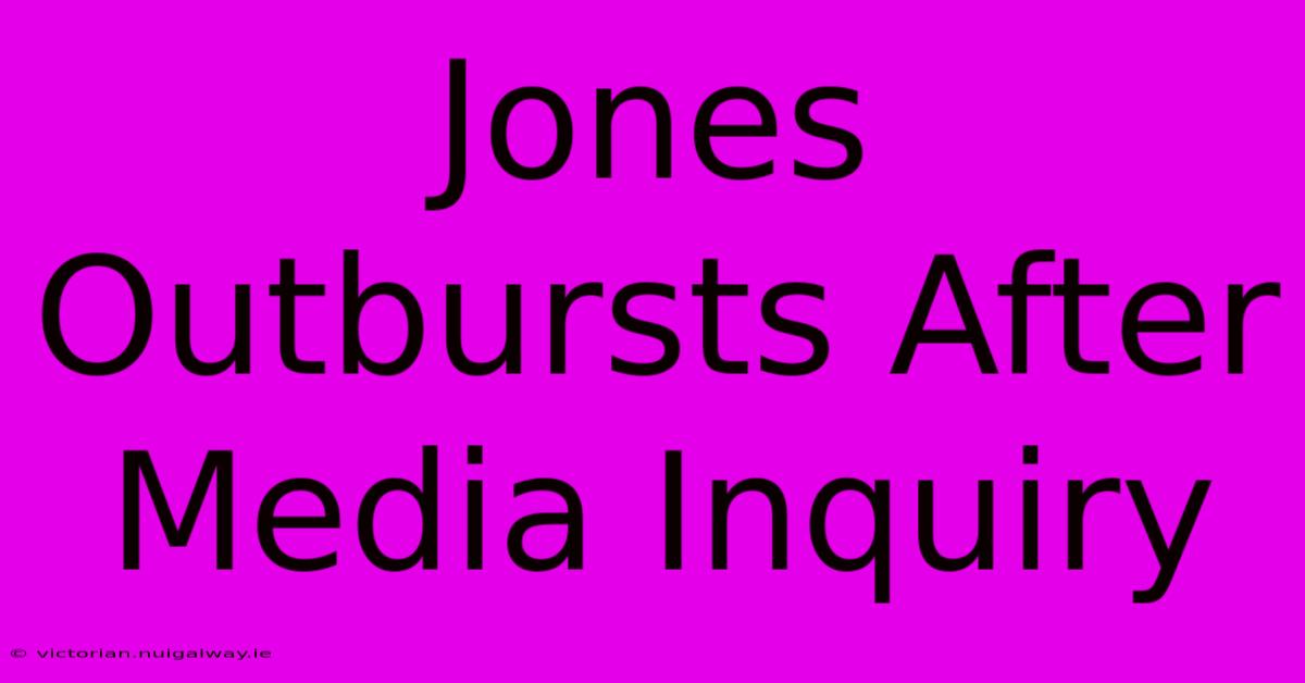 Jones Outbursts After Media Inquiry