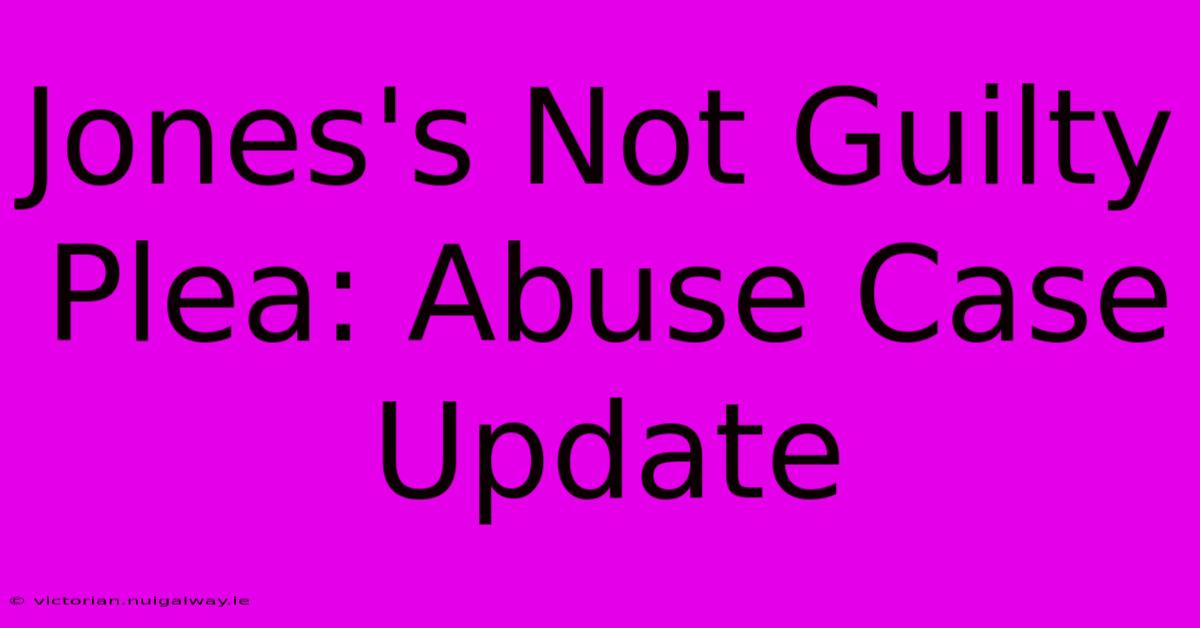 Jones's Not Guilty Plea: Abuse Case Update