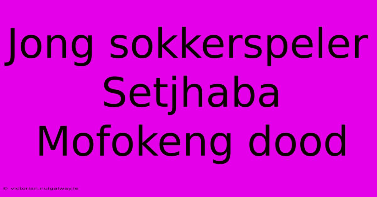 Jong Sokkerspeler Setjhaba Mofokeng Dood