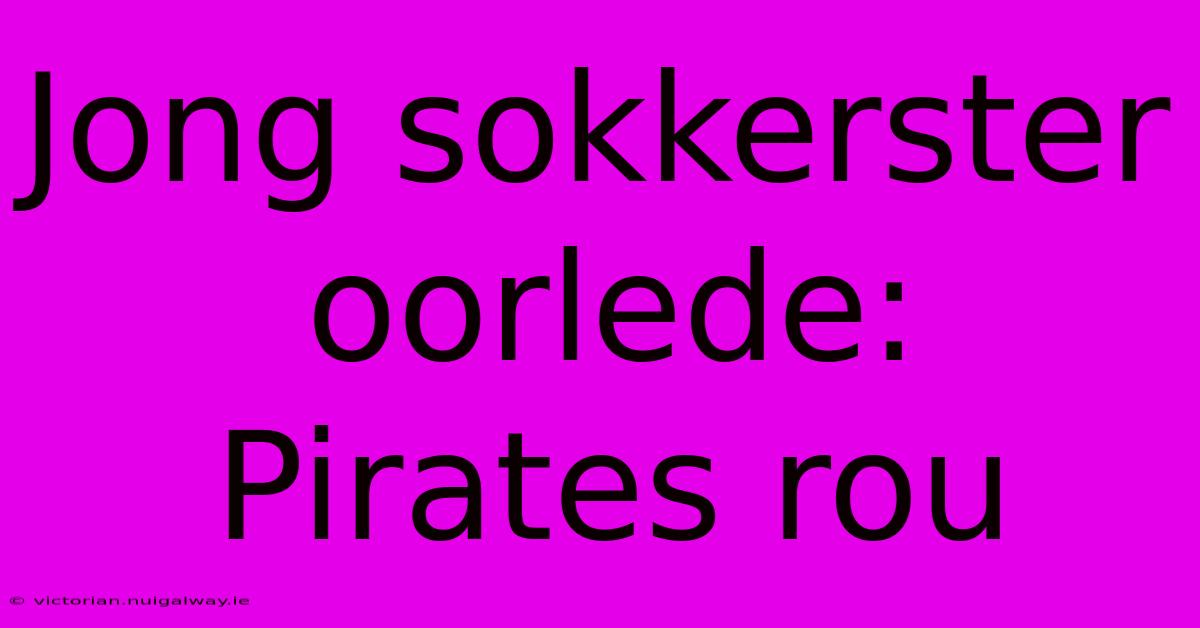 Jong Sokkerster Oorlede: Pirates Rou