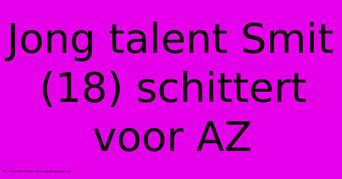 Jong Talent Smit (18) Schittert Voor AZ 