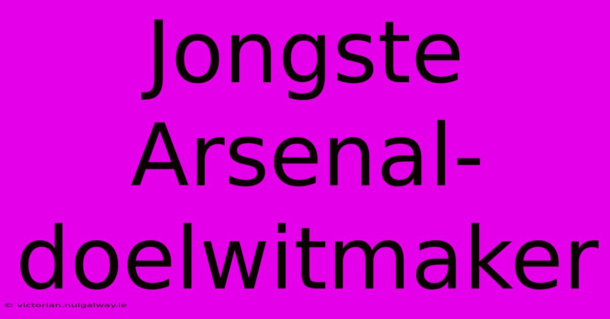 Jongste Arsenal-doelwitmaker