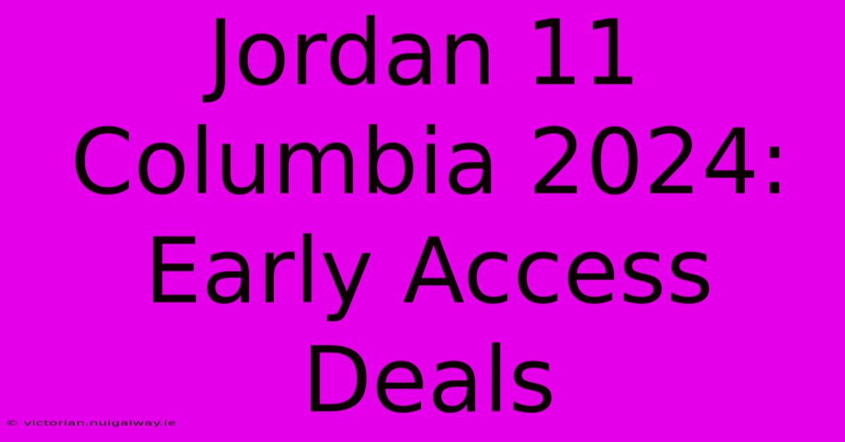 Jordan 11 Columbia 2024: Early Access Deals