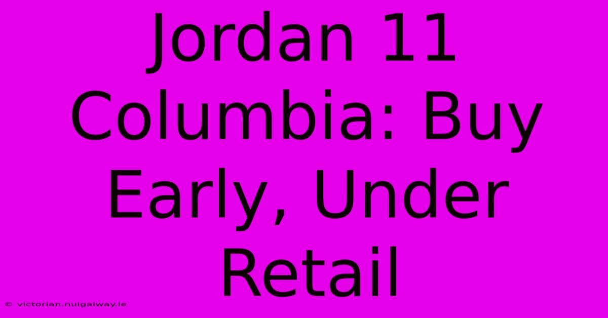 Jordan 11 Columbia: Buy Early, Under Retail