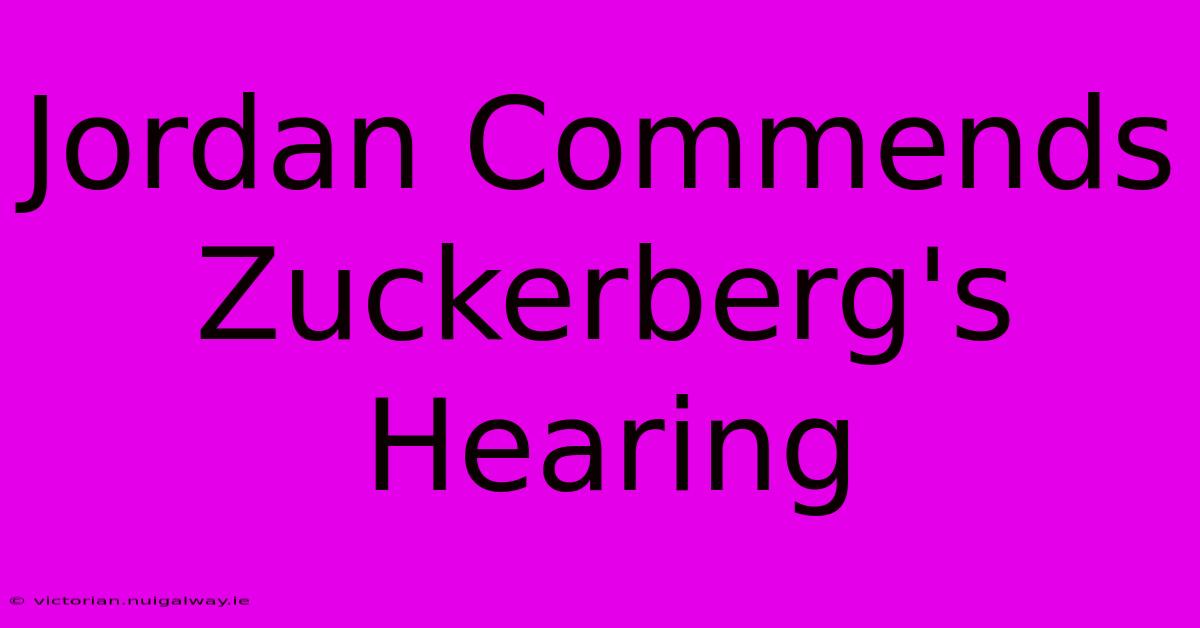 Jordan Commends Zuckerberg's Hearing