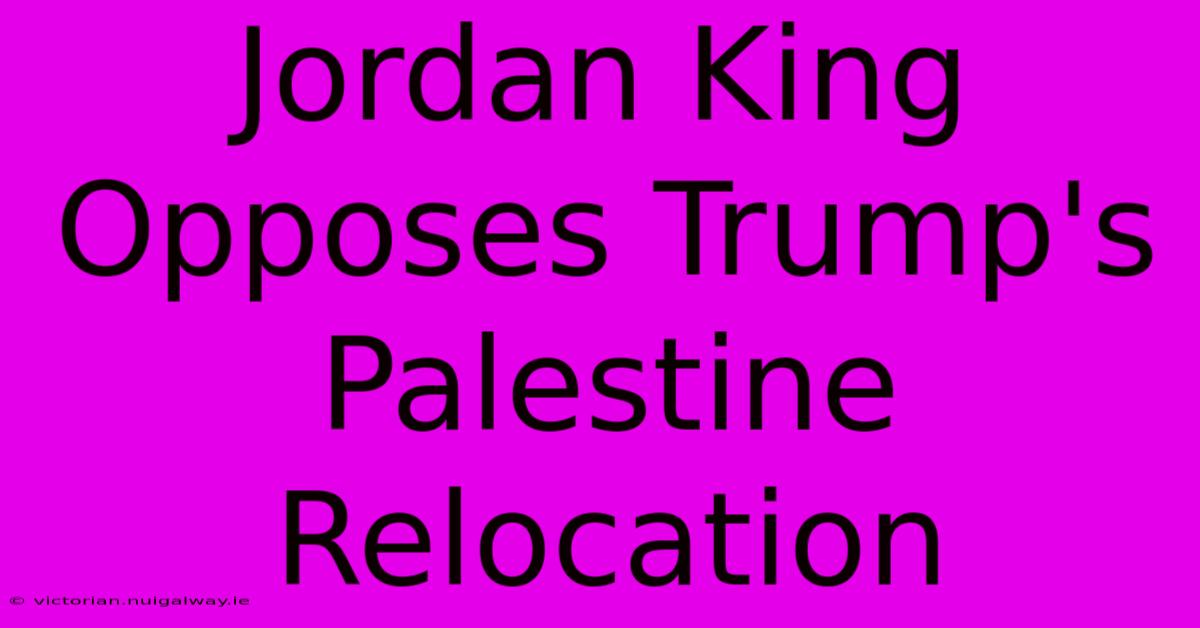 Jordan King Opposes Trump's Palestine Relocation