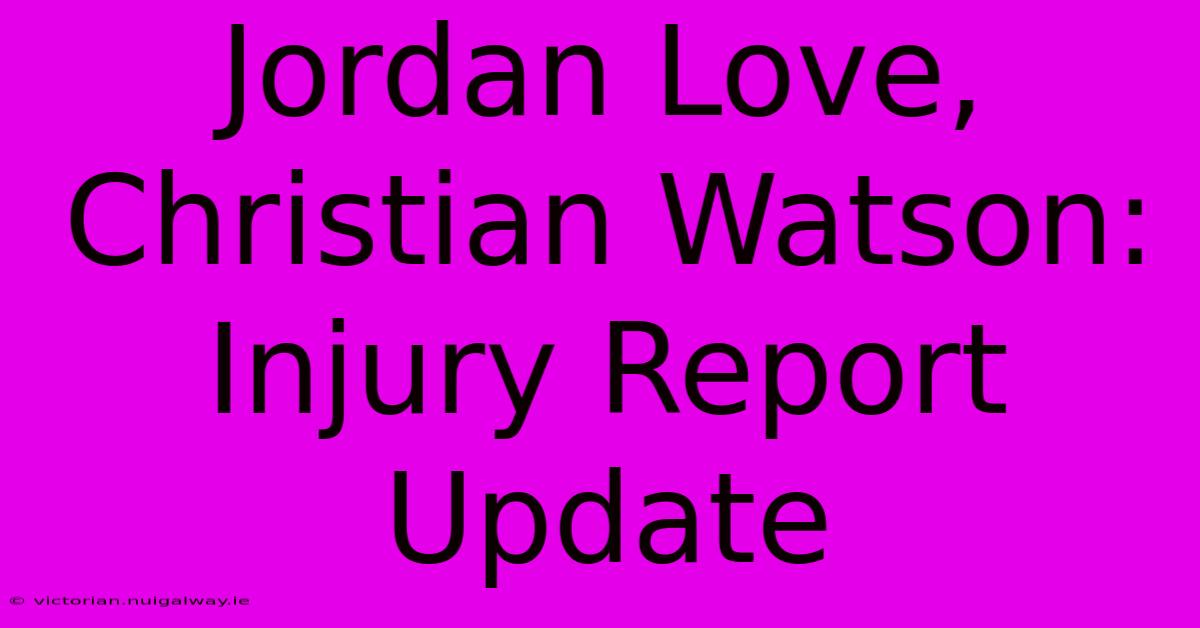 Jordan Love, Christian Watson: Injury Report Update