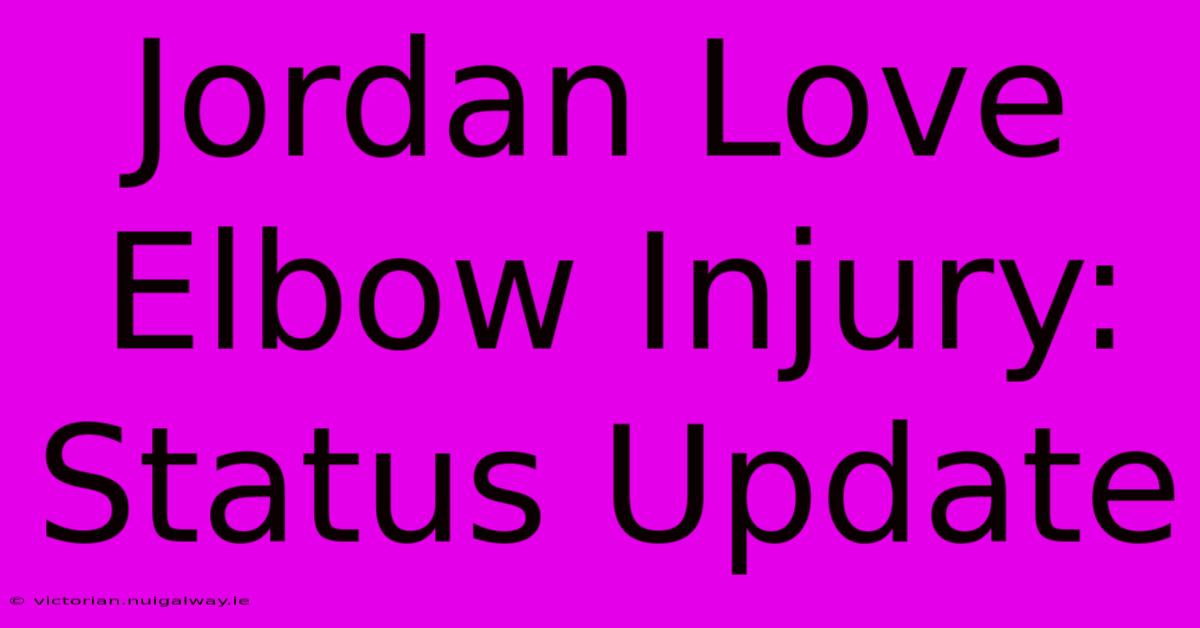 Jordan Love Elbow Injury:  Status Update