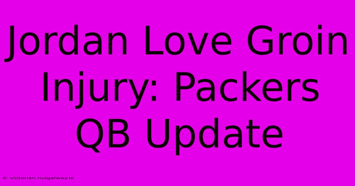 Jordan Love Groin Injury: Packers QB Update