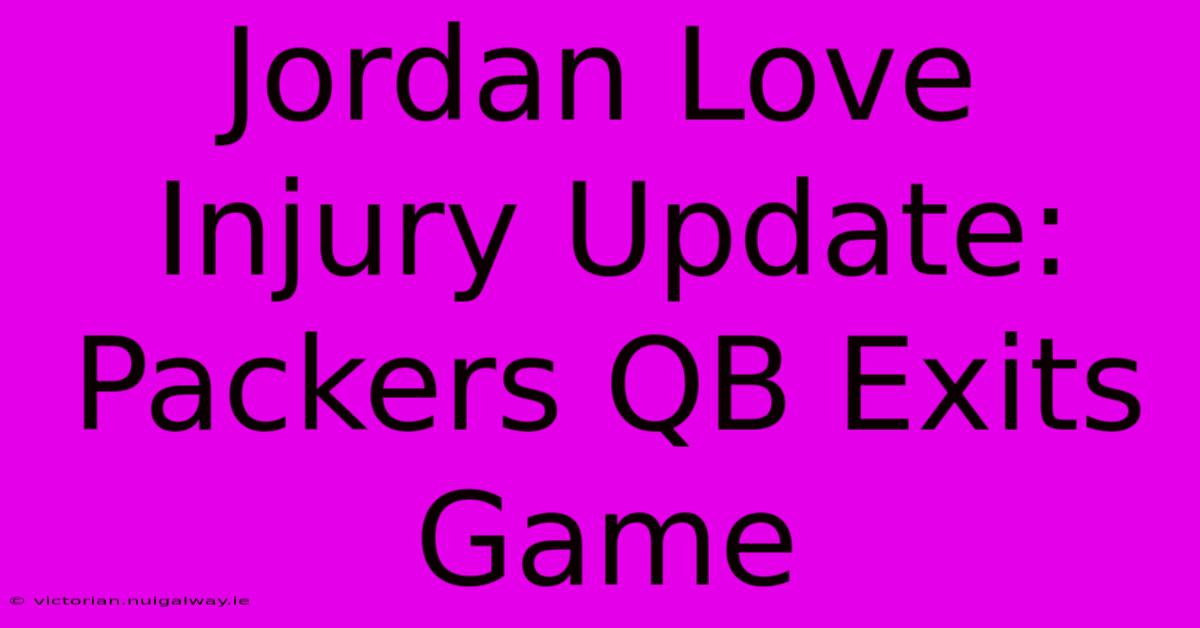 Jordan Love Injury Update: Packers QB Exits Game