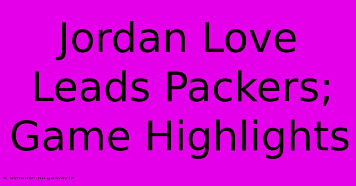 Jordan Love Leads Packers; Game Highlights