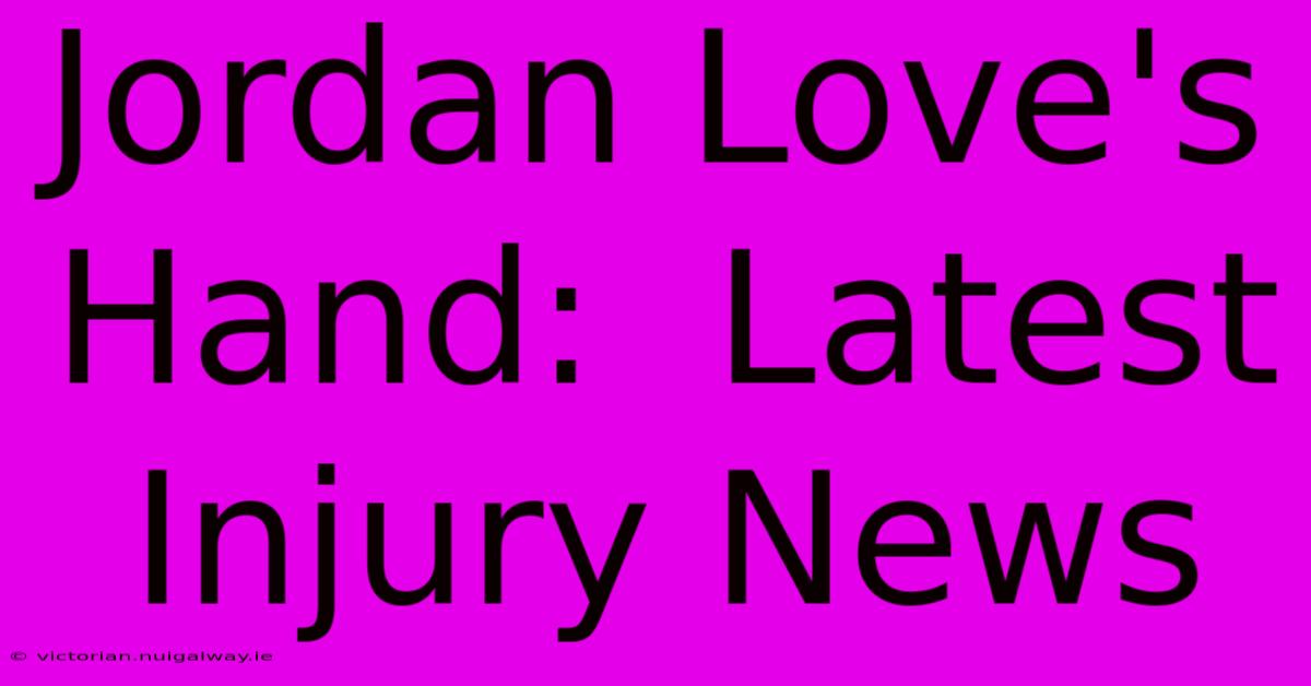 Jordan Love's Hand:  Latest Injury News