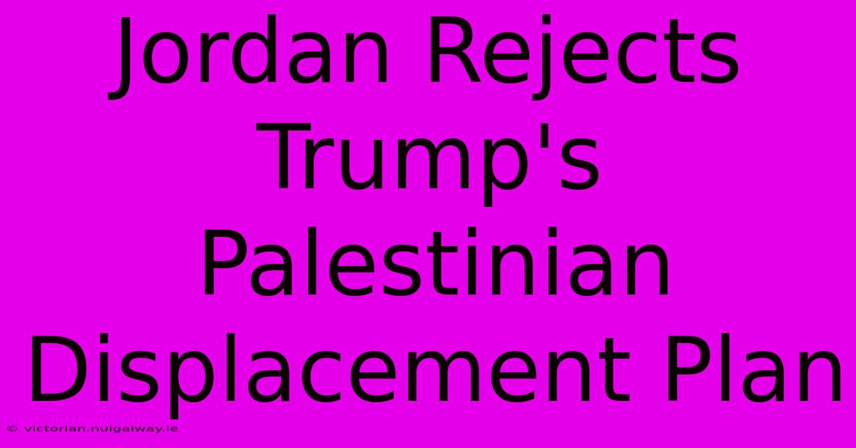 Jordan Rejects Trump's Palestinian Displacement Plan