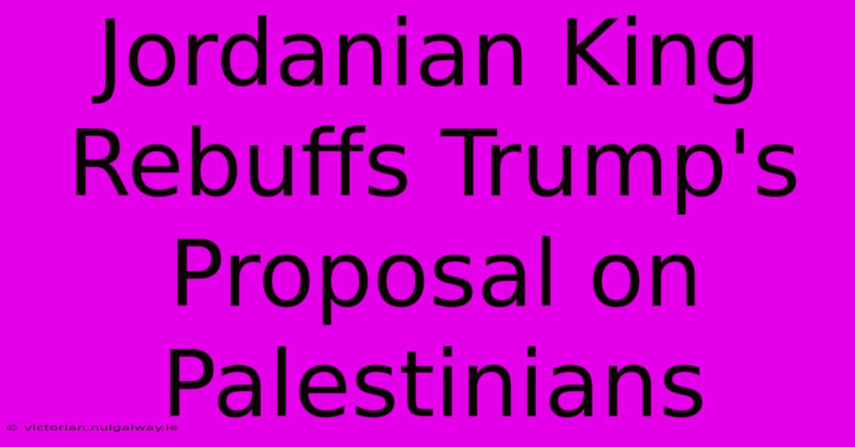 Jordanian King Rebuffs Trump's Proposal On Palestinians