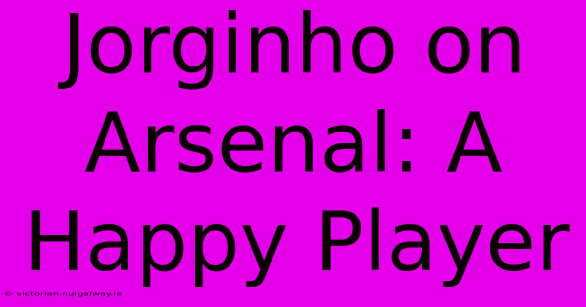 Jorginho On Arsenal: A Happy Player