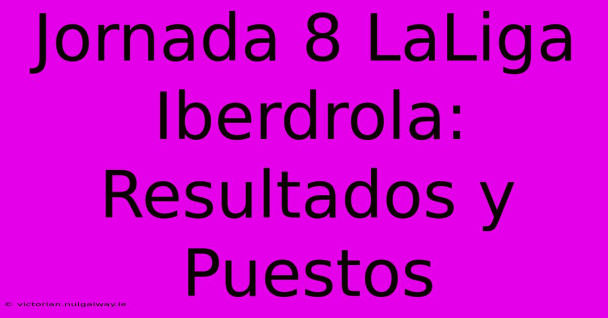 Jornada 8 LaLiga Iberdrola: Resultados Y Puestos