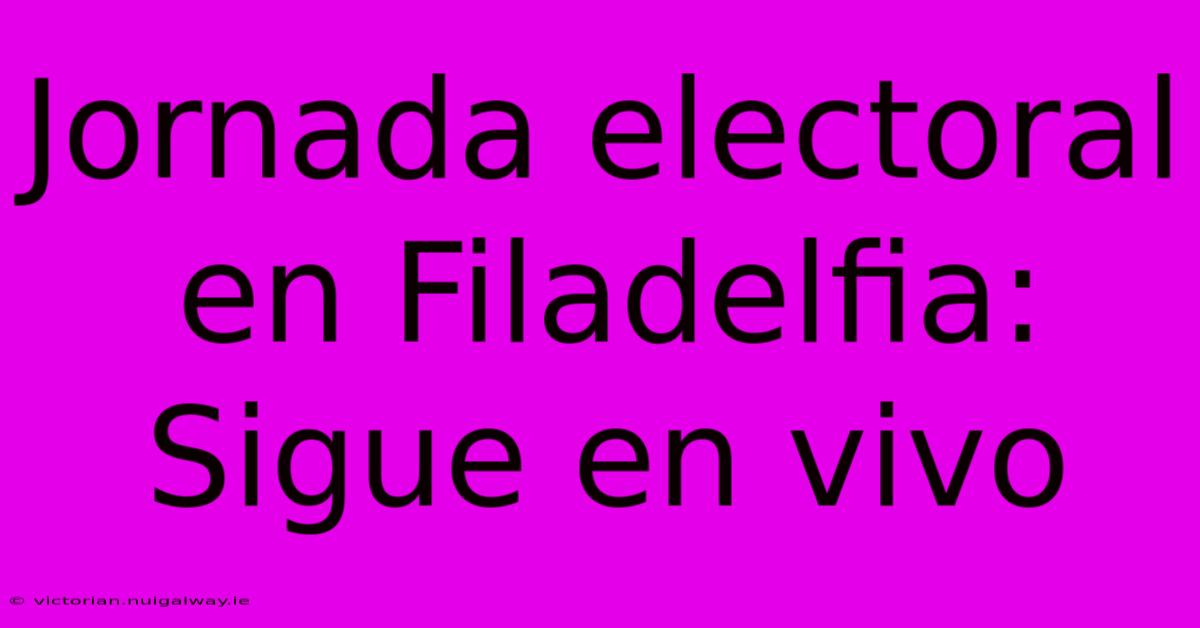 Jornada Electoral En Filadelfia: Sigue En Vivo 