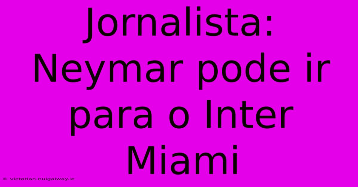 Jornalista: Neymar Pode Ir Para O Inter Miami