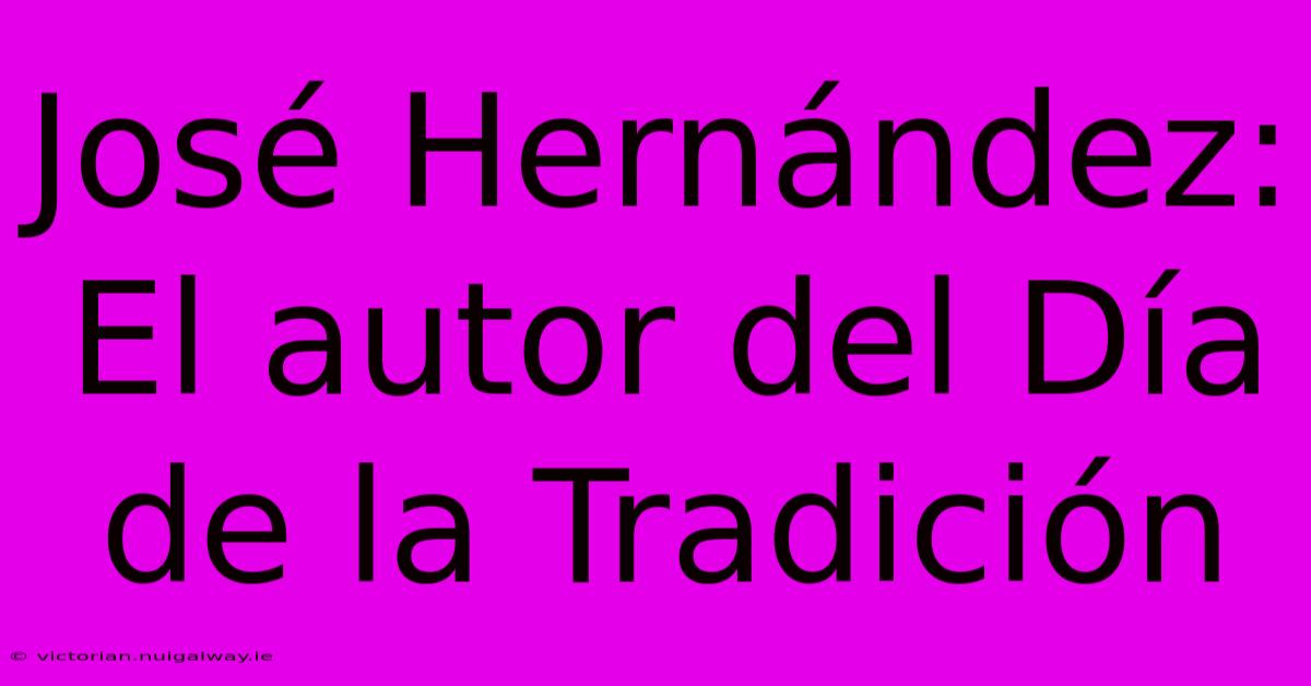 José Hernández: El Autor Del Día De La Tradición