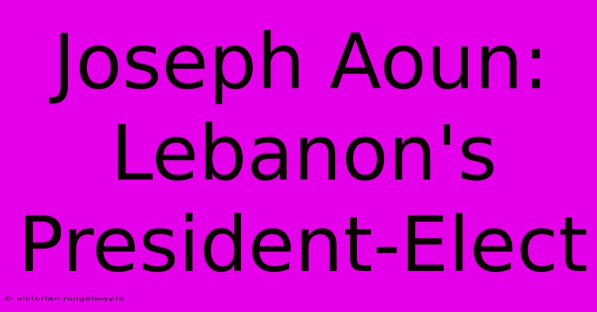 Joseph Aoun: Lebanon's President-Elect