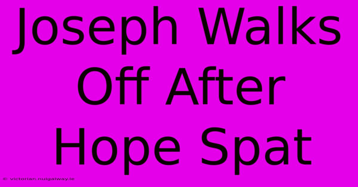 Joseph Walks Off After Hope Spat 