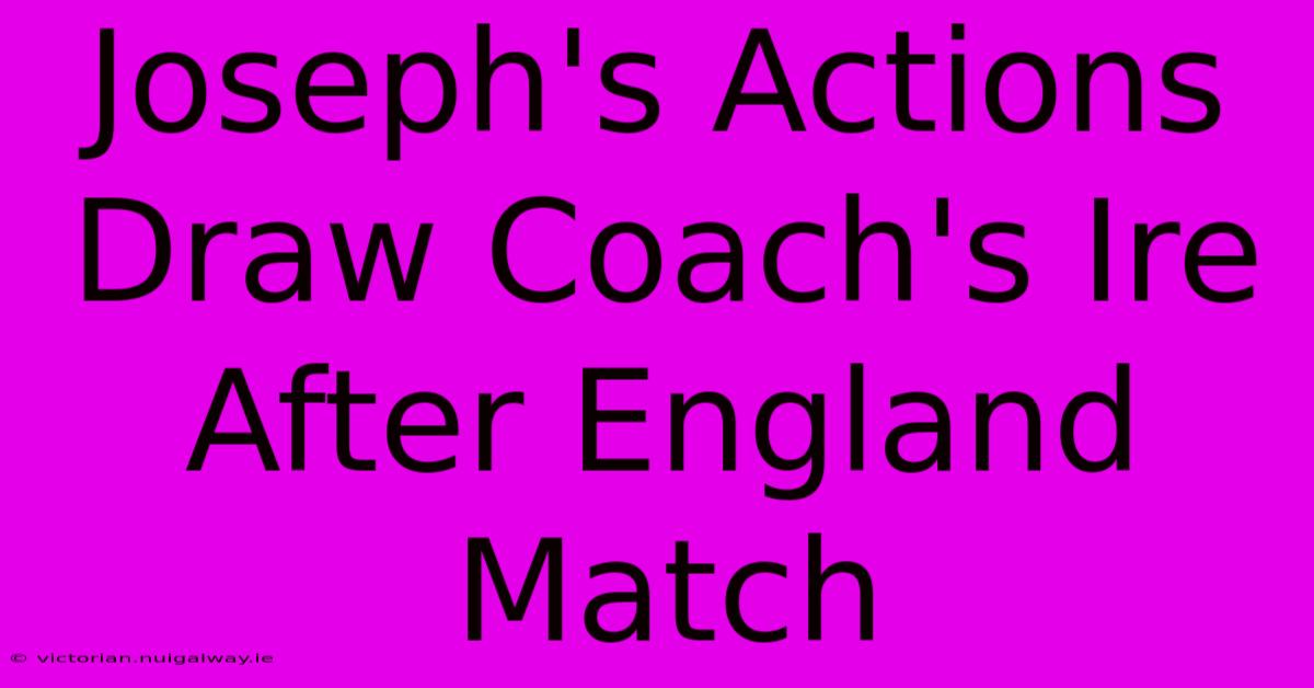 Joseph's Actions Draw Coach's Ire After England Match