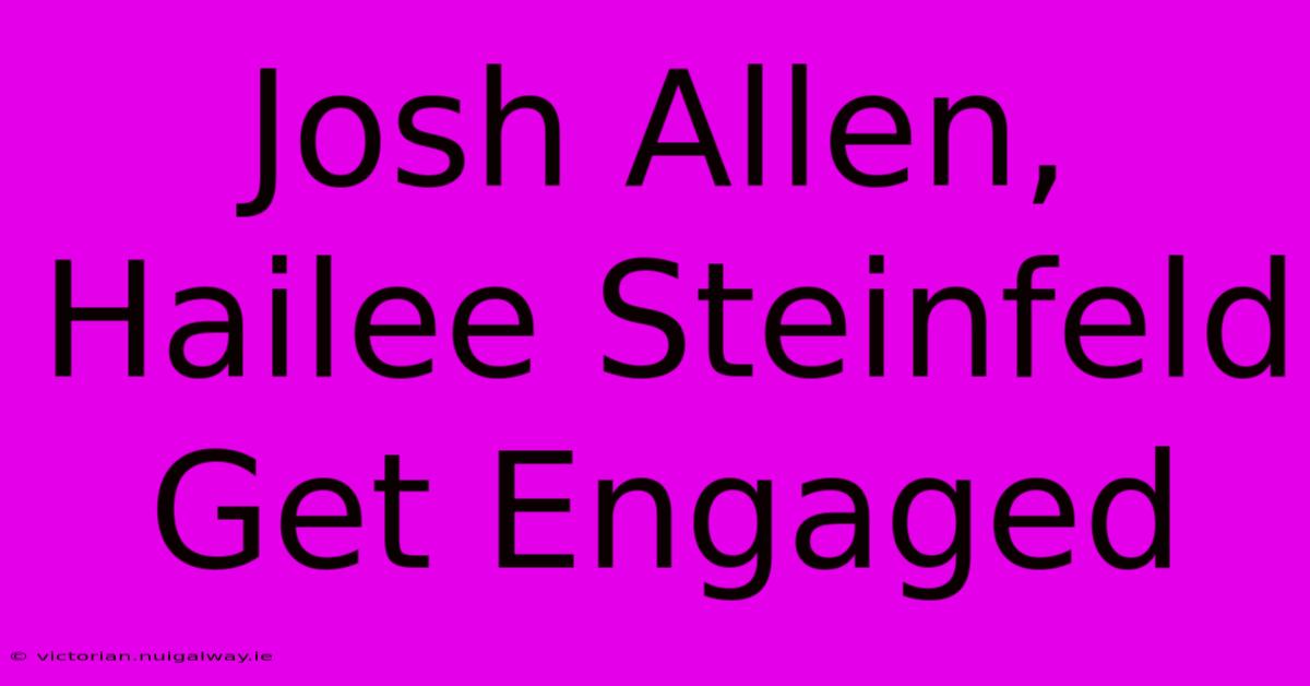 Josh Allen, Hailee Steinfeld Get Engaged