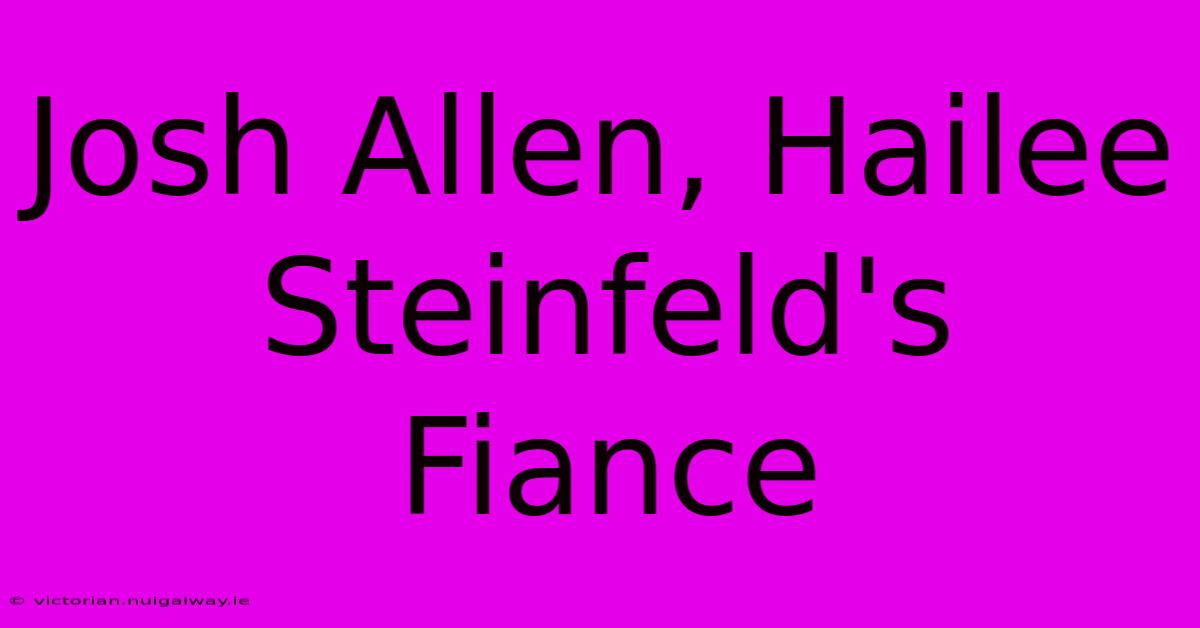 Josh Allen, Hailee Steinfeld's Fiance