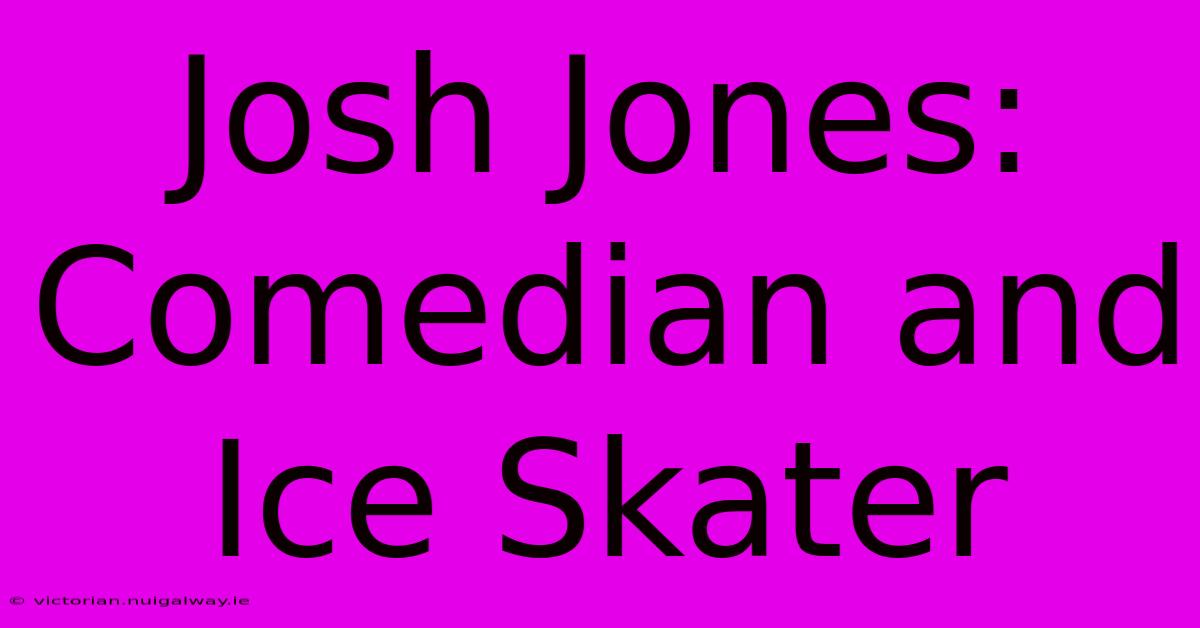 Josh Jones: Comedian And Ice Skater