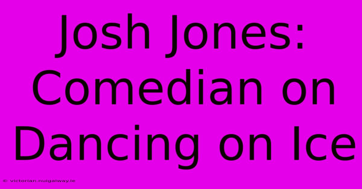 Josh Jones: Comedian On Dancing On Ice