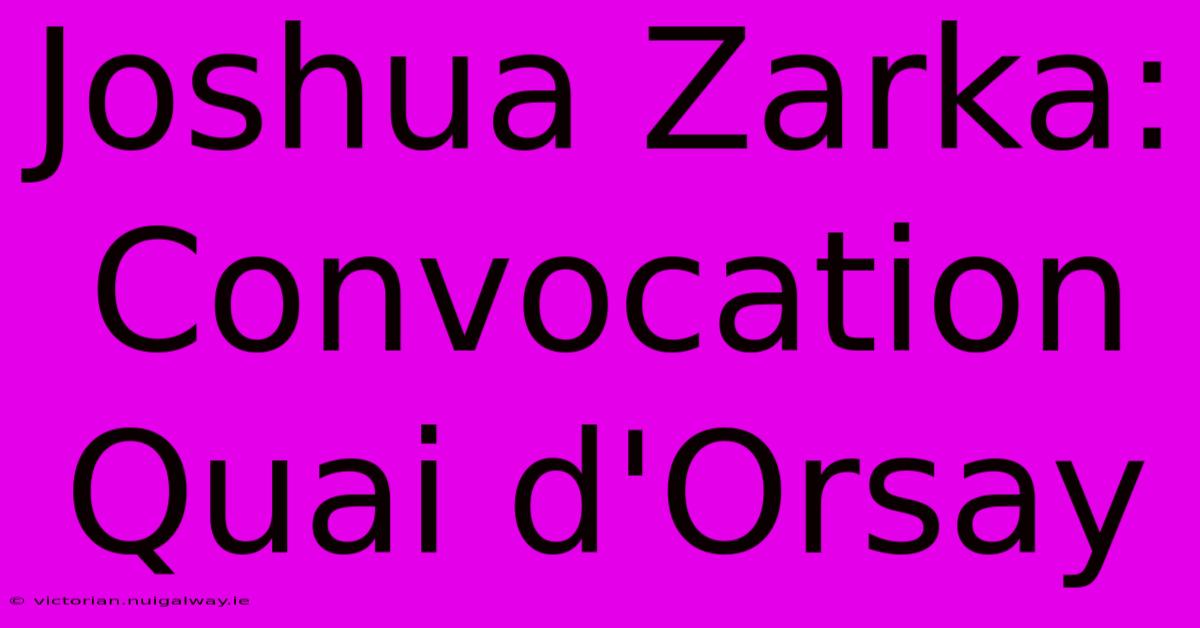 Joshua Zarka: Convocation Quai D'Orsay