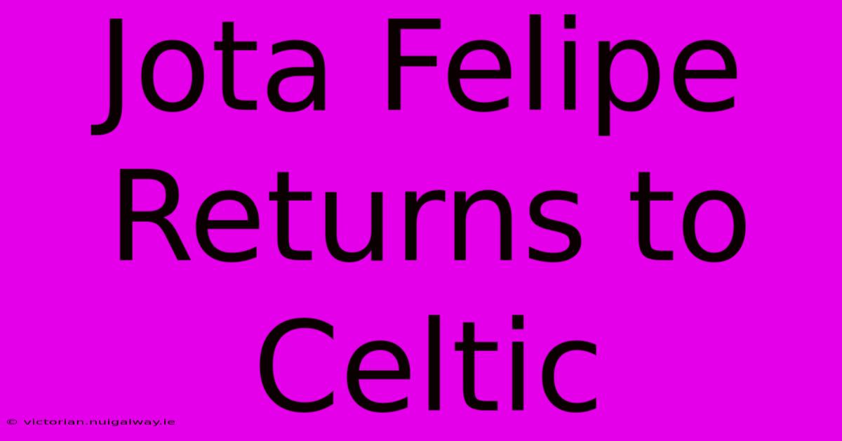 Jota Felipe Returns To Celtic