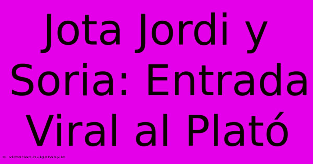 Jota Jordi Y Soria: Entrada Viral Al Plató