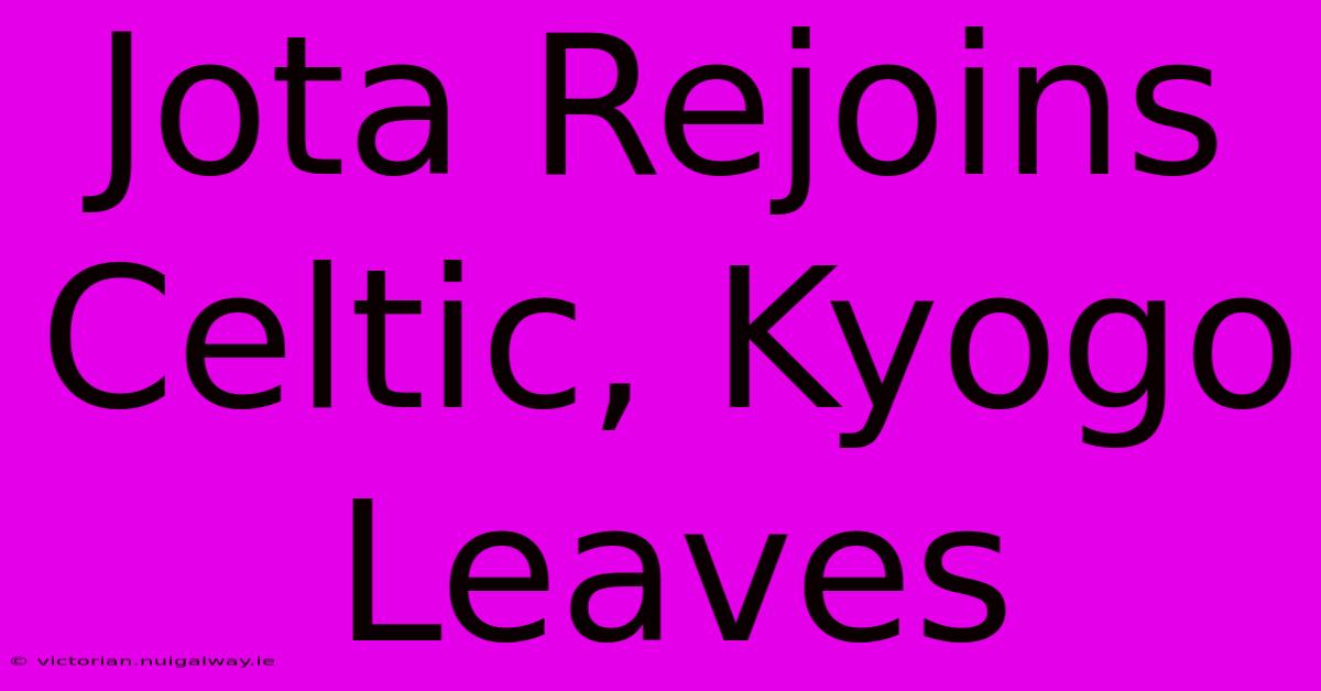 Jota Rejoins Celtic, Kyogo Leaves