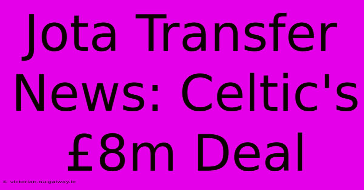 Jota Transfer News: Celtic's £8m Deal